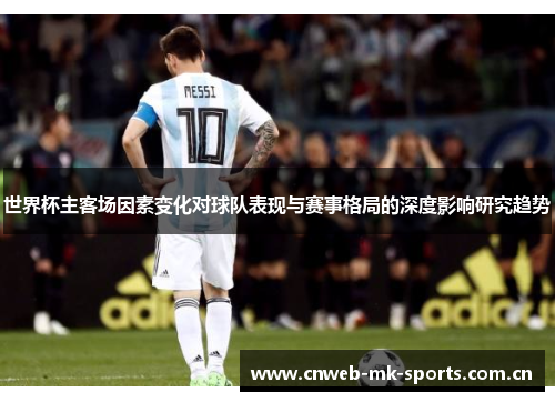世界杯主客场因素变化对球队表现与赛事格局的深度影响研究趋势 世界杯主客场因素变化对球队表现与赛事格局的深度影响研究趋势